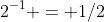 2^{-1} = 1/2