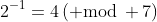 2^{-1}=4\,({\rm mod}\, 7)