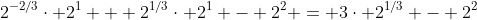 2^{-2/3}\cdot 2^1 + 2^{1/3}\cdot 2^1 - 2^2 = 3\cdot 2^{1/3} - 2^2