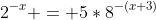 2^{-x} = 5*8^{-(x+3)}