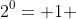 2^{0}= 1 