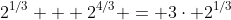 2^{1/3} + 2^{4/3} = 3\cdot 2^{1/3}