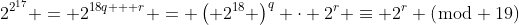 2^{2^{17}} = 2^{18q + r} = \left( 2^{18} \right)^q \cdot 2^r \equiv 2^r (\bmod 19)