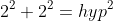 2^{2}+2^{2}=hyp^{2}
