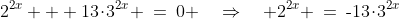 2^{2x} + 13\!\cdot\!3^{2x} \:=\:0 \quad\Rightarrow\quad 2^{2x} \:=\:\text{-}13\!\cdot\!3^{2x}