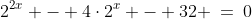 2^{2x} - 4\cdot2^x - 32 \:=\:0