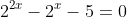 2^{2x}-2^x-5=0