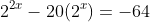 2^{2x}-20(2^x)=-64