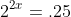 2^{2x}=.25