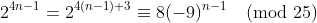 2^{4n-1}=2^{4(n-1)+3}\equiv8(-9)^{n-1}\pmod{25}