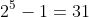 2^{5}-1=31