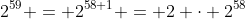 2^{59} = 2^{58+1} = 2 \cdot 2^{58}