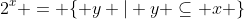 2^{x} = \{ y | y \subseteq x \}