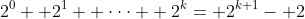 2^0+ 2^1+ \cdot\cdot\cdot+ 2^k= 2^{k+1}- 2