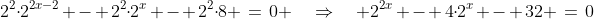 2^2\!\cdot\!2^{2x-2} - 2^2\!\cdot\!2^x - 2^2\!\cdot\!8 \:=\:0 \quad\Rightarrow\quad 2^{2x} - 4\!\cdot\!2^x - 32 \:=\:0