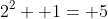 2^2+ 1= 5