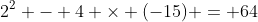 2^2 - 4 \times (-15) = 64