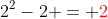 2^2-2 = {\color{red}2}