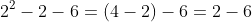 2^2-2-6=(4-2)-6=2-6
