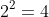 2^2=4
