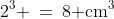 2^3 \:=\:8\text{ cm}^3