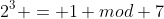 2^3 = 1 mod 7