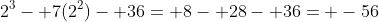 2^3- 7(2^2)- 36= 8- 28- 36= -56