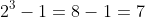 2^3-1=8-1=7
