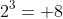2^3= 8
