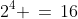 2^4 \,=\,16