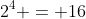 2^4 = 16