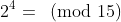 2^4=\!\!\!\pmod{15}