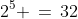 2^5 \,=\,32