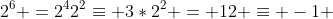 2^6 =2^42^2\equiv 3*2^2 = 12 \equiv -1 