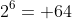 2^6= 64