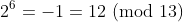 2^6=-1=12\!\!\!\!\pmod{13}