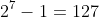 2^7-1=127