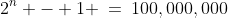 2^n - 1 \:=\:100,000,000