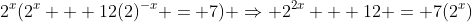 2^x(2^x + 12(2)^{-x} = 7) \Rightarrow 2^{2x} + 12 = 7(2^x)