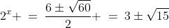 2^x \:=\:\frac{6\pm\sqrt{60}}{2} \:=\:3\pm\sqrt{15}