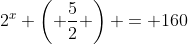 2^x \left( \frac{5}{2} \right) = 160