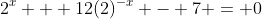 2^x + 12(2)^{-x} - 7 = 0