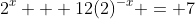 2^x + 12(2)^{-x} = 7