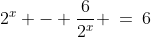 2^x - \frac{6}{2^x} \:=\:6