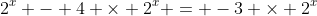 2^x - 4 \times 2^x = -3 \times 2^x