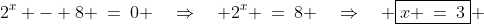 2^x - 8 \:=\:0 \quad\Rightarrow\quad 2^x \:=\:8 \quad\Rightarrow\quad \boxed{x \:=\:3} 