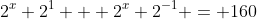 2^x 2^1 + 2^x 2^{-1} = 160