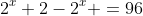 2^x+2-2^x =96
