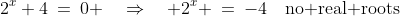 2^x+4\:=\:0 \quad\Rightarrow\quad 2^x \:=\:-4\quad\text{no real roots}