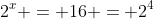 2^x = 16 = 2^4